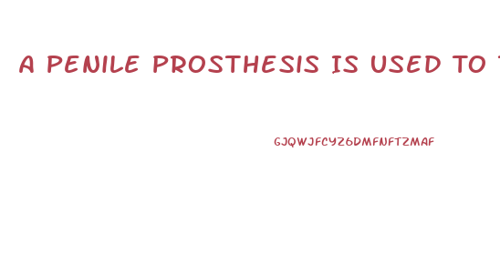 A Penile Prosthesis Is Used To Treat What Type Of Impotence