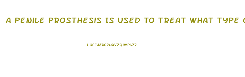 A Penile Prosthesis Is Used To Treat What Type Of Impotence