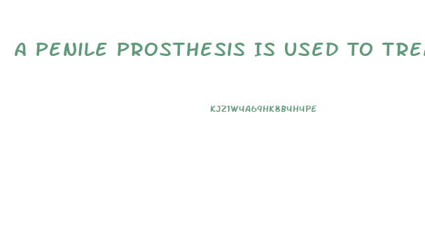 A Penile Prosthesis Is Used To Treat What Type Of Impotence