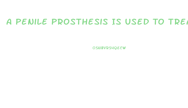 A Penile Prosthesis Is Used To Treat What Type Of Impotence