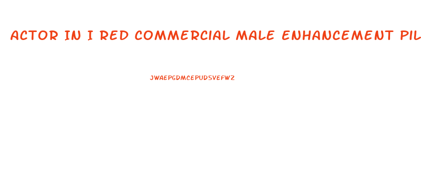 Actor In I Red Commercial Male Enhancement Pills