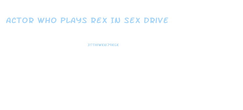 Actor Who Plays Rex In Sex Drive