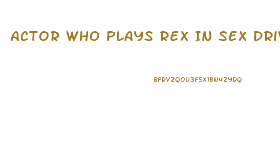 Actor Who Plays Rex In Sex Drive