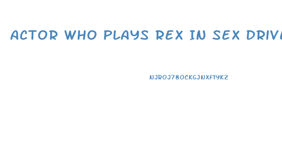 Actor Who Plays Rex In Sex Drive