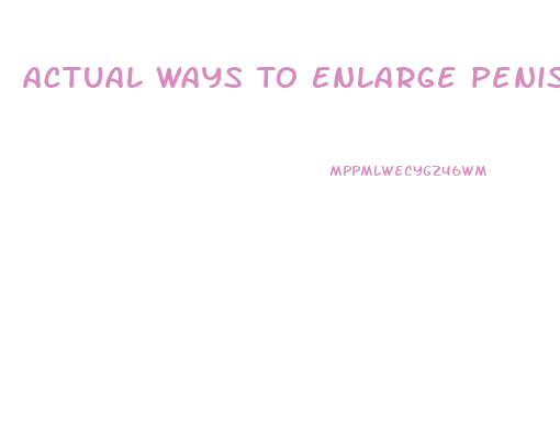 Actual Ways To Enlarge Penis