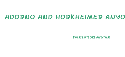 Adorno And Horkheimer Anyone Who Does Not Conform Is Condemned To An Economic Impotence