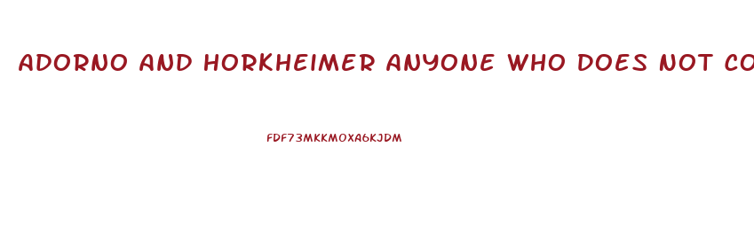 Adorno And Horkheimer Anyone Who Does Not Conform Is Condemned To An Economic Impotence