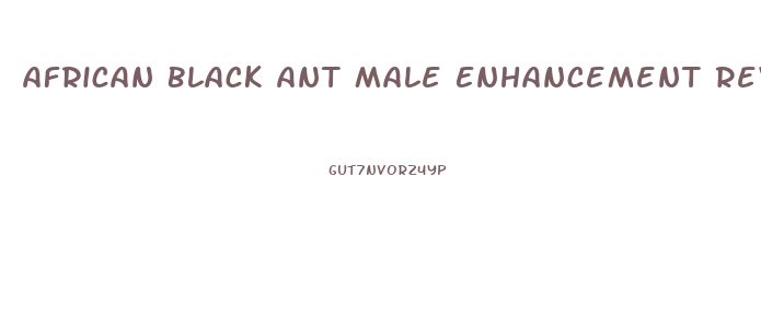 African Black Ant Male Enhancement Reviews