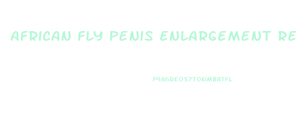 African Fly Penis Enlargement Reviews
