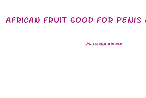 African Fruit Good For Penis Enlargement