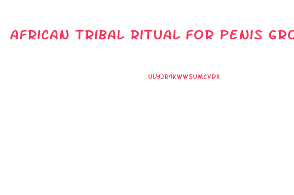 African Tribal Ritual For Penis Growth