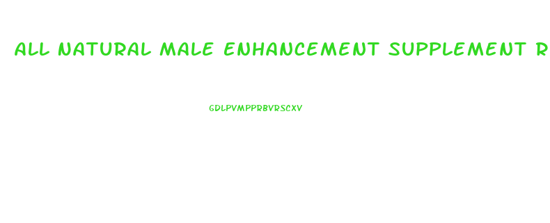 All Natural Male Enhancement Supplement Reviews