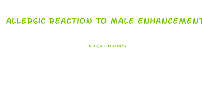 Allergic Reaction To Male Enhancement Pills