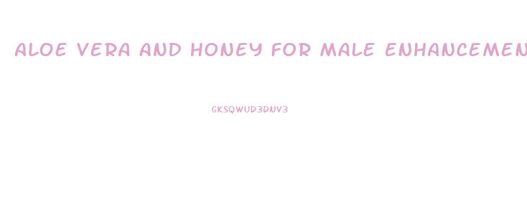 Aloe Vera And Honey For Male Enhancement