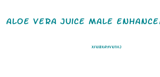 Aloe Vera Juice Male Enhancement