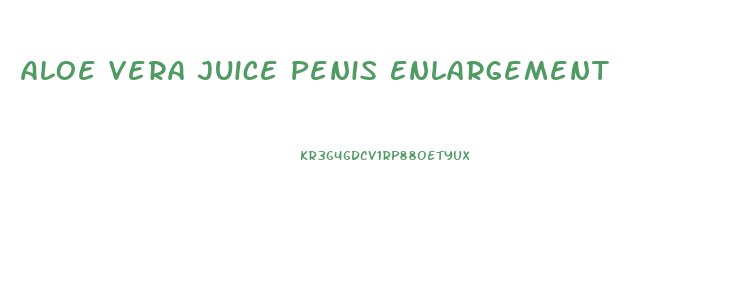 Aloe Vera Juice Penis Enlargement