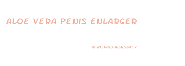 Aloe Vera Penis Enlarger