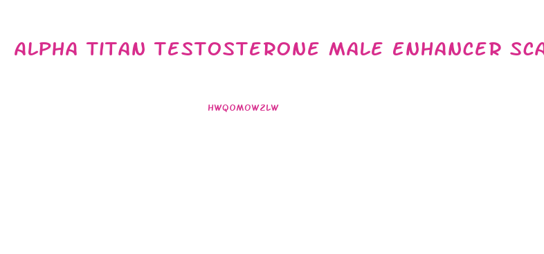 Alpha Titan Testosterone Male Enhancer Scam