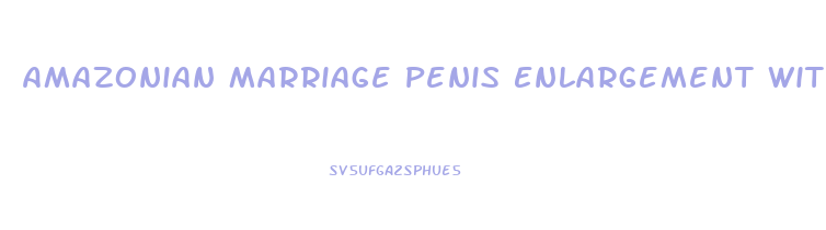 Amazonian Marriage Penis Enlargement With Bees