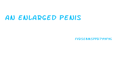 An Enlarged Penis