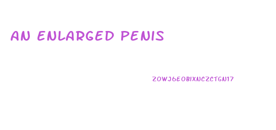 An Enlarged Penis