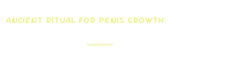 Ancient Ritual For Penis Growth