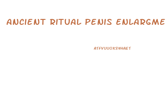 Ancient Ritual Penis Enlargment