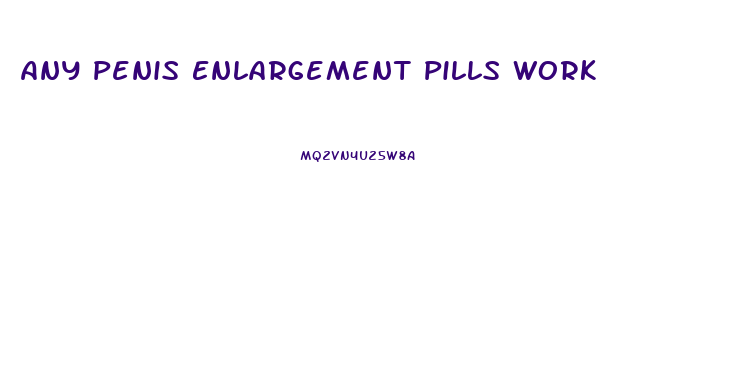 Any Penis Enlargement Pills Work