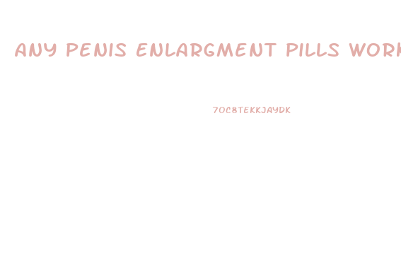 Any Penis Enlargment Pills Work Yet