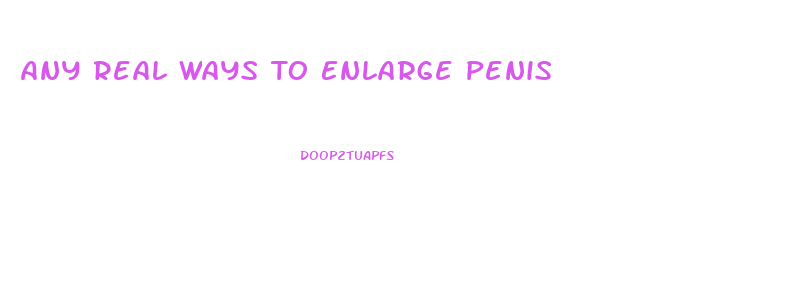 Any Real Ways To Enlarge Penis