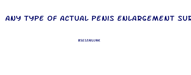 Any Type Of Actual Penis Enlargement Surgery