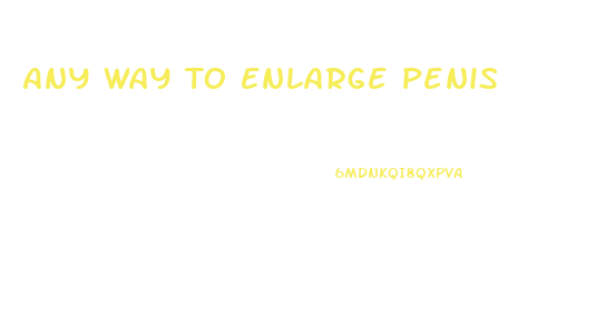 Any Way To Enlarge Penis