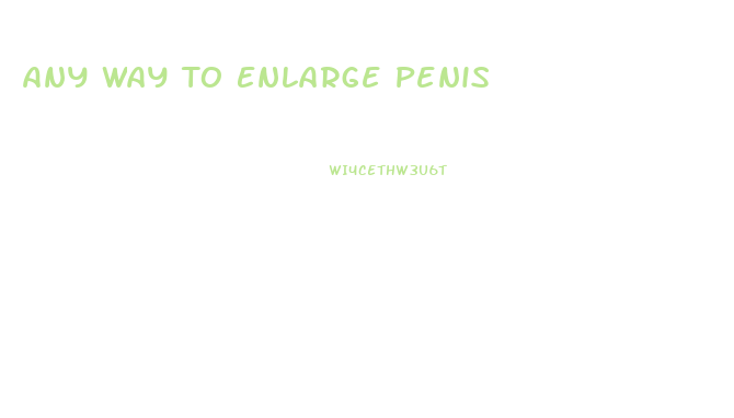 Any Way To Enlarge Penis