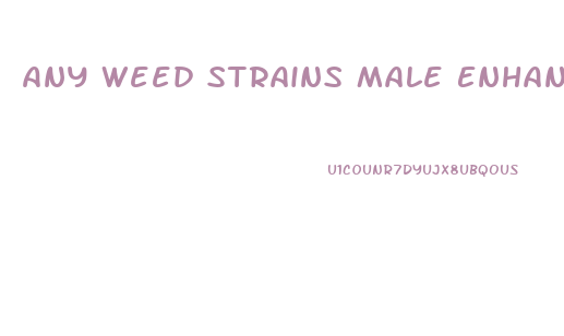 Any Weed Strains Male Enhancement