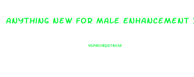 Anything New For Male Enhancement In 2019