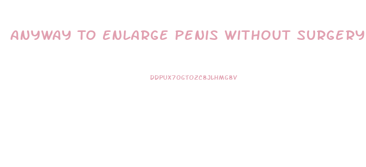 Anyway To Enlarge Penis Without Surgery