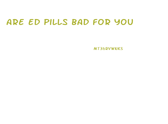 Are Ed Pills Bad For You