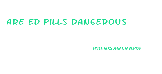 Are Ed Pills Dangerous