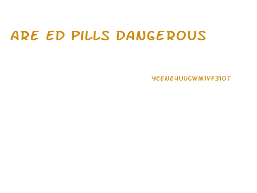 Are Ed Pills Dangerous