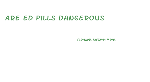 Are Ed Pills Dangerous