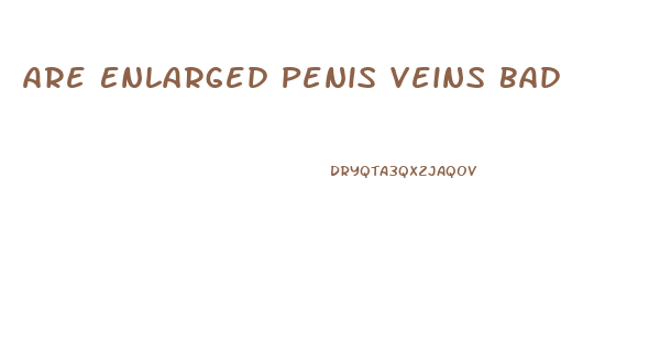 Are Enlarged Penis Veins Bad