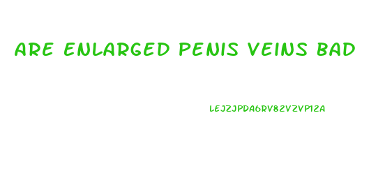 Are Enlarged Penis Veins Bad