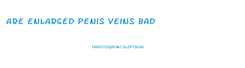 Are Enlarged Penis Veins Bad