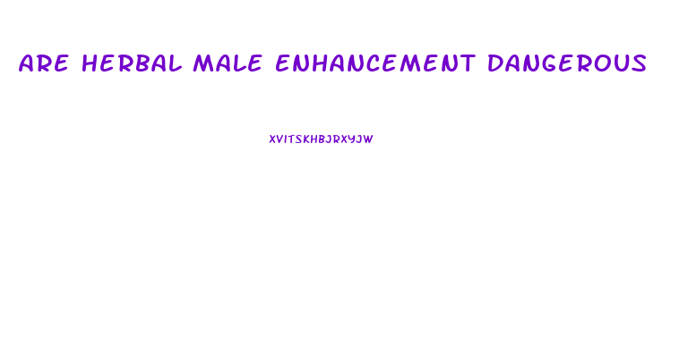 Are Herbal Male Enhancement Dangerous