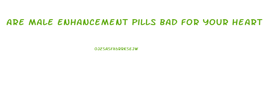 Are Male Enhancement Pills Bad For Your Heart