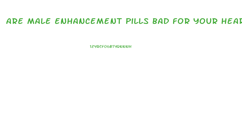 Are Male Enhancement Pills Bad For Your Heart