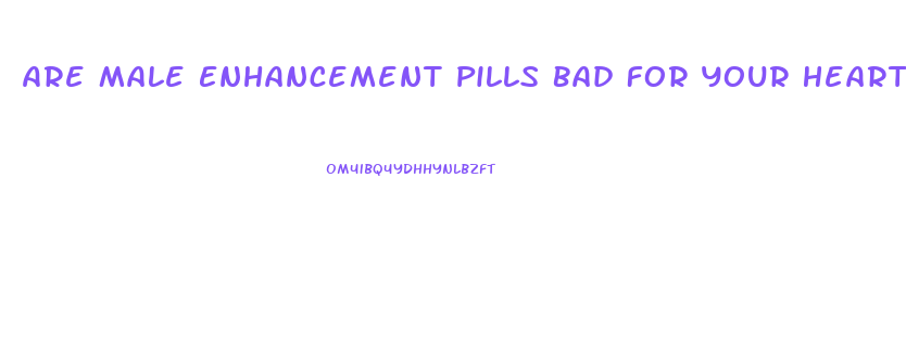 Are Male Enhancement Pills Bad For Your Heart