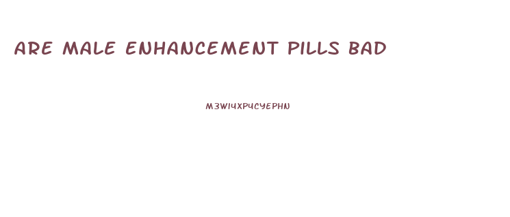 Are Male Enhancement Pills Bad