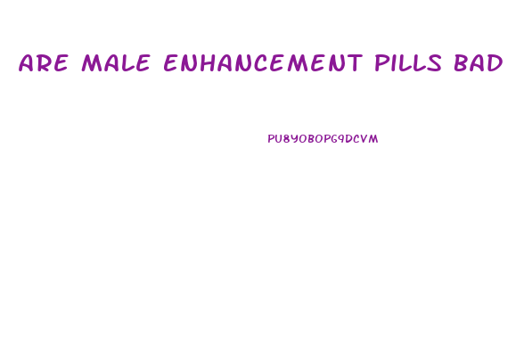 Are Male Enhancement Pills Bad