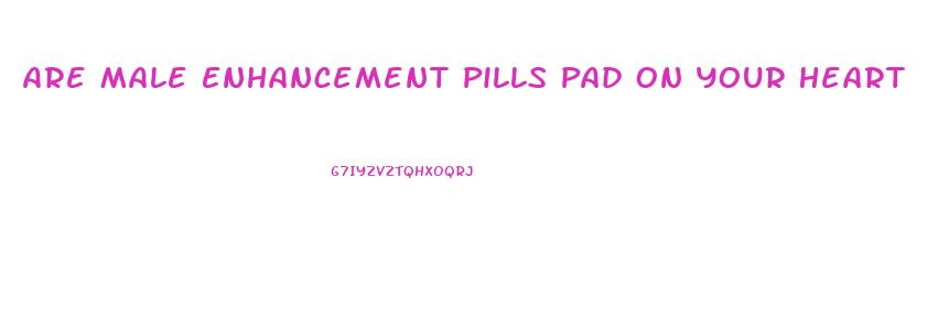 Are Male Enhancement Pills Pad On Your Heart